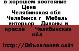 в хорошем состояние   › Цена ­ 2 500 - Челябинская обл., Челябинск г. Мебель, интерьер » Диваны и кресла   . Челябинская обл.